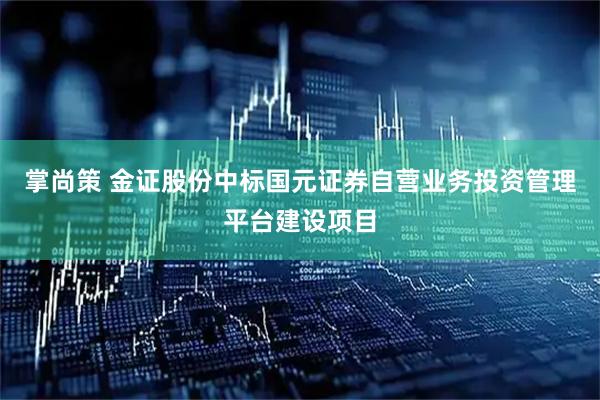 掌尚策 金证股份中标国元证券自营业务投资管理平台建设项目