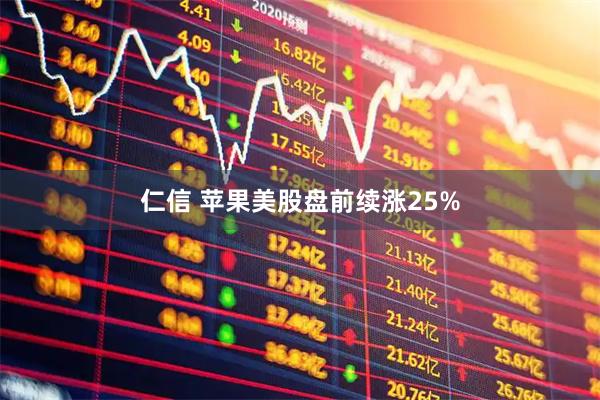 仁信 苹果美股盘前续涨25%