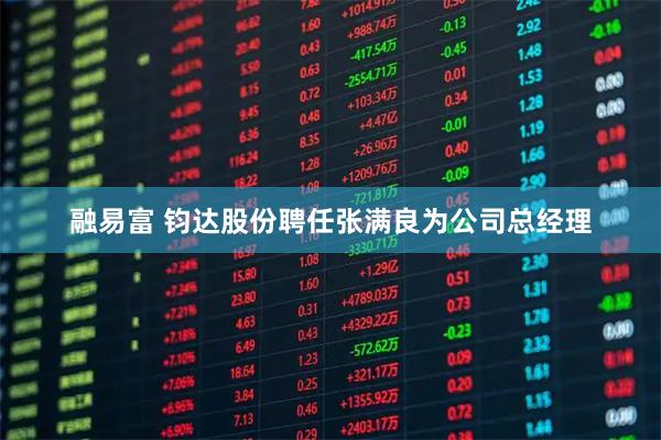 融易富 钧达股份聘任张满良为公司总经理