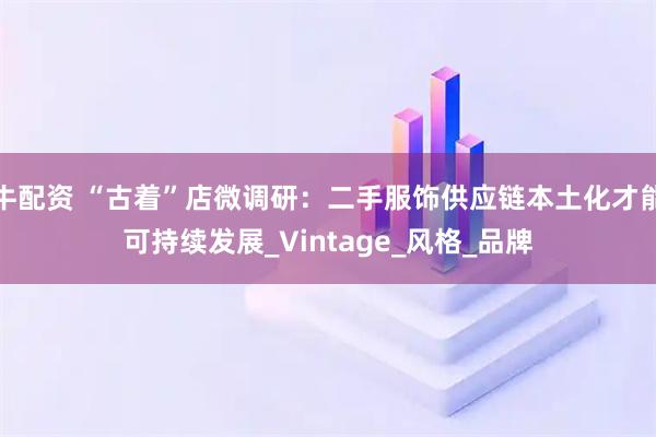 牛配资 “古着”店微调研：二手服饰供应链本土化才能可持续发展_Vintage_风格_品牌