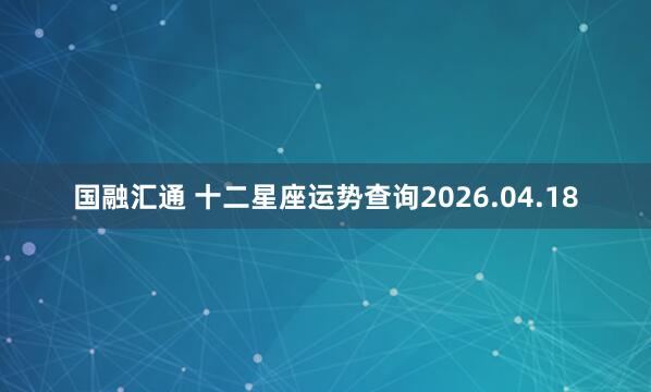 国融汇通 十二星座运势查询2026.04.18