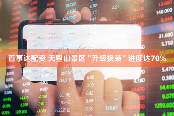 百事达配资 天曌山景区“升级换装”进度达70%