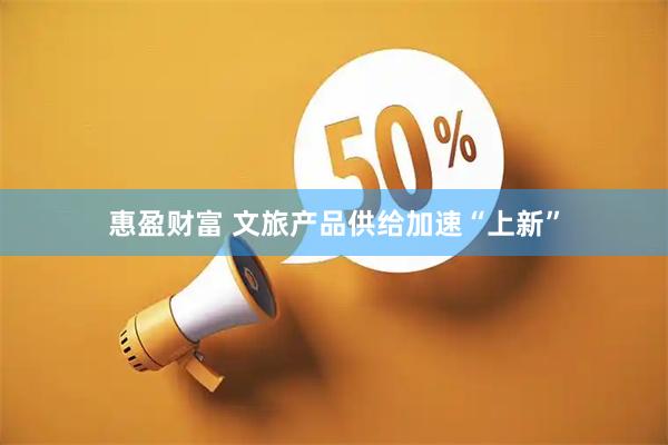 惠盈财富 文旅产品供给加速“上新”
