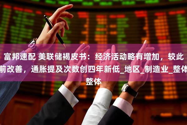 富邦速配 美联储褐皮书：经济活动略有增加，较此前改善，通胀提及次数创四年新低_地区_制造业_整体